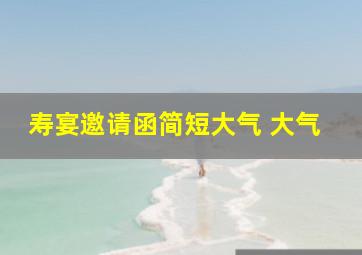 寿宴邀请函简短大气 大气